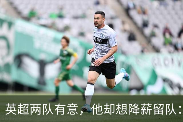 英超两队有意，他却想降薪留队：26岁边锋的这番话让人意外
